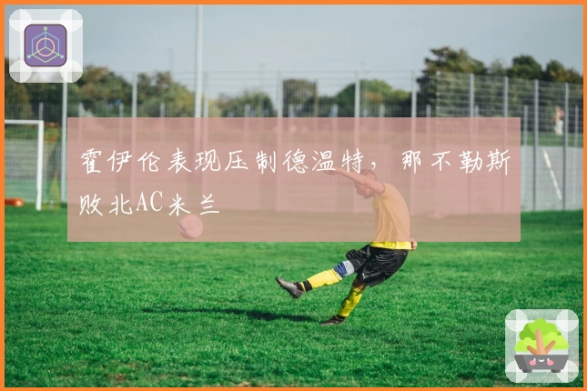 霍伊伦表现压制德温特，那不勒斯败北AC米兰