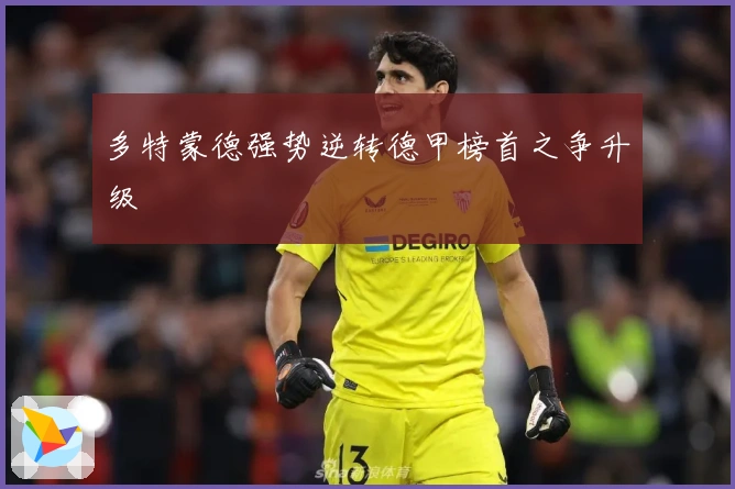 多特蒙德强势逆转德甲榜首之争升级