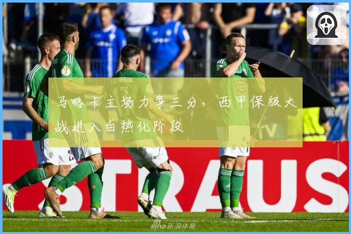 马略卡主场力争三分，西甲保级大战进入白热化阶段