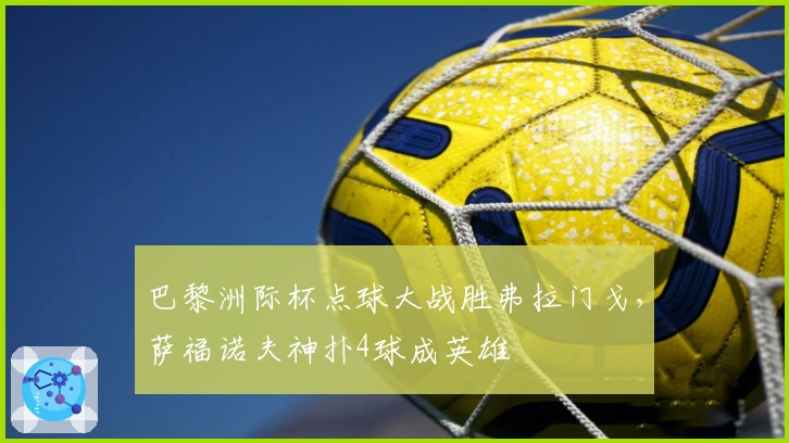 巴黎洲际杯点球大战胜弗拉门戈，萨福诺夫神扑4球成英雄
