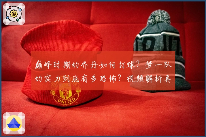 巅峰时期的乔丹如何打球？梦一队的实力到底有多恐怖？视频解析真相！