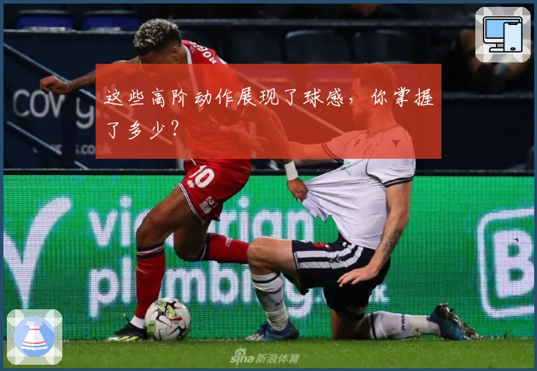 这些高阶动作展现了球感，你掌握了多少？
