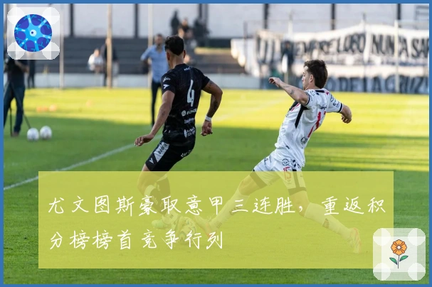 尤文图斯豪取意甲三连胜，重返积分榜榜首竞争行列