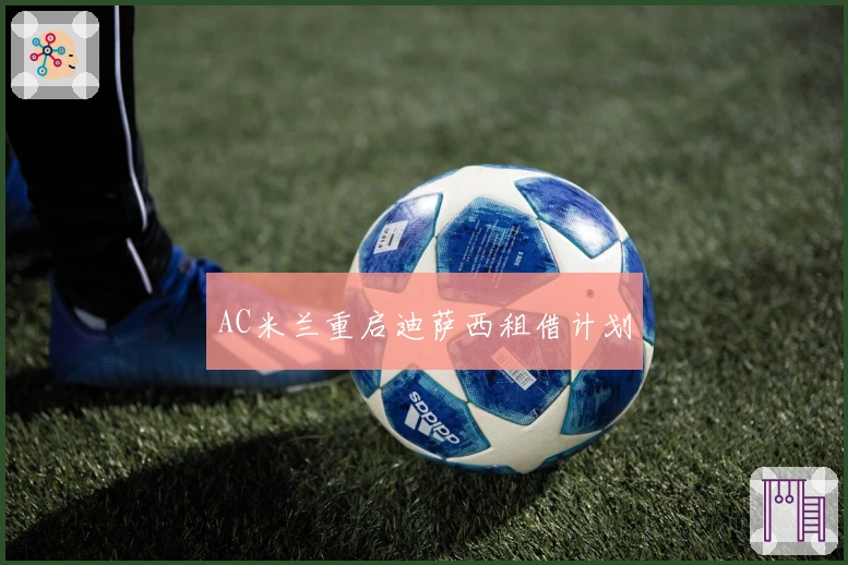 AC米兰重启迪萨西租借计划