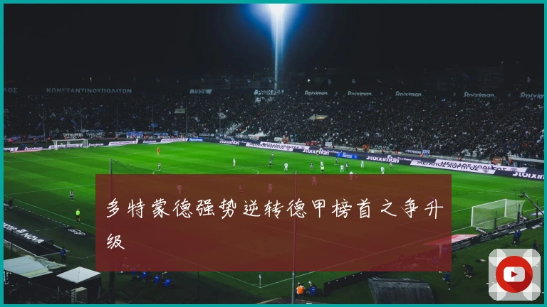 多特蒙德强势逆转德甲榜首之争升级