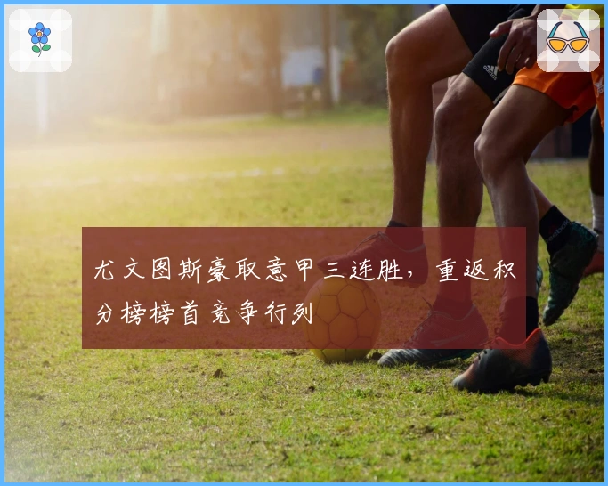 尤文图斯豪取意甲三连胜，重返积分榜榜首竞争行列