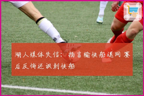 湖人媒体失信：扬言输快船退网 赛后反悔还讽刺快船