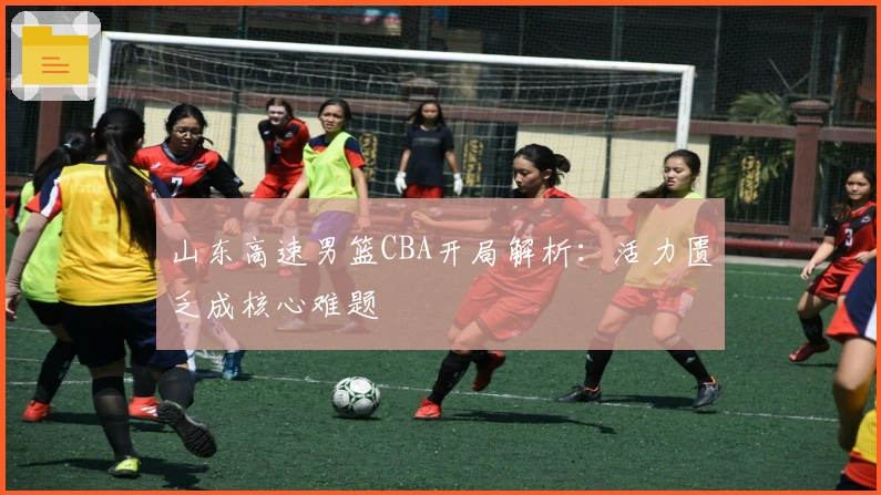 山东高速男篮CBA开局解析：活力匮乏成核心难题